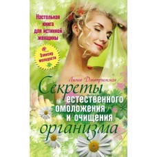 Секреты естественного омоложения и очищения организма. Настольная книга для истинной женщины. Лилия Дмитриевская Секреты естественного омоложения и очищения организма. Настольная книга для истинной женщины. Лилия Дмитриевская
