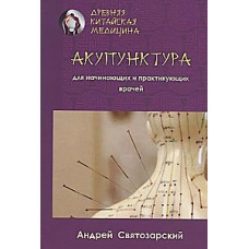 Древняя китайская медицина. Акупунктура для начинающих и практикующих врачей. Андрей Святозарский