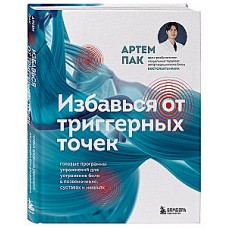 Избавься от триггерных точек. Готовые программы упражнений для устранения боли в позвоночнике, суставах и мышцах. Артем Пак