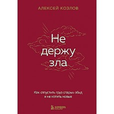 Не держу зла. Как отпустить груз старых обид и не копить новые. Алексей Козлов