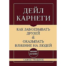 Как завоевывать друзей и оказывать влияние на людей. Самое главное. Дейл Карнеги