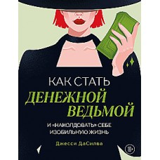 Как стать денежной ведьмой. И наколдовать себе изобильную жизнь. Джесси ДаСилва