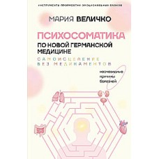 Психосоматика по Новой Германской медицине. Неочевидные причины болезней. Мария Величко
