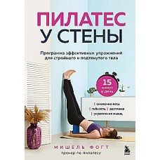 Пилатес у стены. Программа эффективных упражнений для стройного и подтянутого тела. Мишель Фогт