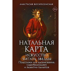 Натальная карта: искусство читать звёзды. Подсказки для вдохновения, самореализации и развития талантов. Анастасия Воскресенская