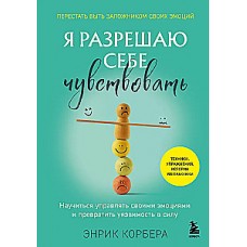 Я разрешаю себе чувствовать. Научиться управлять своими эмоциями и превратить уязвимость в силу. Энрик Корбера