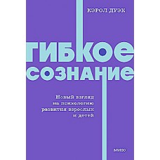 Гибкое сознание. Новый взгляд на психологию развития взрослых и детей. Кэрол Дуэк