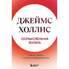 Осмысленная жизнь. Сквозь страхи – к своему предназначению. Джеймс Холлис