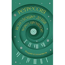 Регрессия. Исцеление души через прошлое. Андрей Котельников