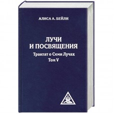 Лучи и посвящения. Трактат о семи лучах. Том V.. Алиса А. Бейли Лучи и посвящения. Трактат о семи лучах. Том V.. Алиса А. Бейли