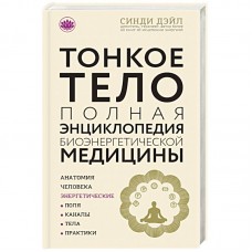 Тонкое тело. Полная энциклопедия биоэнергетической медицины. Синди Дэйл