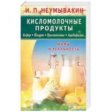 Кисломолочные продукты. Кефир. Йогурт. Простокваша. Ацидофилин... Мифы и реальность. И.П. Неумывакин