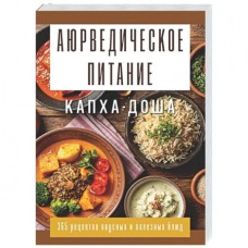 Аюрведическое питание. КАПХА-ДОША. Здоровье, устойчивость и сила. 365 рецептов вкусных и полезных блюд. Составитель Сергей Матвеев