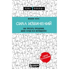Сила извинений. Как просить прощения, даже когда все безнадежно. Молли Хоус Сила извинений. Как просить прощения, даже когда все безнадежно. Молли Хоус