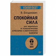 Спокойная сила. Как защититься от психологических агрессоров и энергетических вампиров. В. Богданович Спокойная сила. Как защититься от психологических агрессоров и энергетических вампиров. В. Богданович