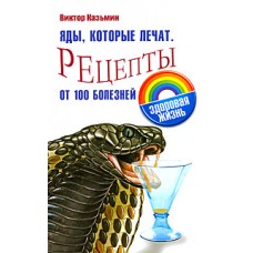 Яды, которые лечат Рецепты от 100 болезней. Виктор Казьмин