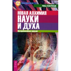 Новая алхимия науки и духа. Материализация эмоций. Квантовая магия. Фред Алан Вольф Новая алхимия науки и духа. Материализация эмоций. Квантовая магия. Фред Алан Вольф