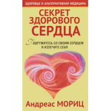 Секрет здорового сердца. Подружитесь со своим сердцем и излечите себя. Андреас Мориц