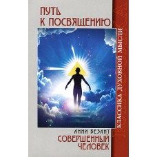 Путь к посвящению; Совершенный человек. Анни Безант Путь к посвящению; Совершенный человек. Анни Безант