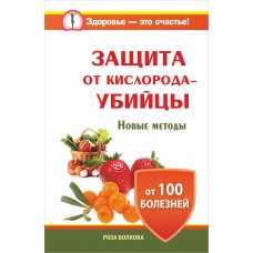 Защита от кислорода-убийцы. Новые методы от 100 болезней. Роза Волкова