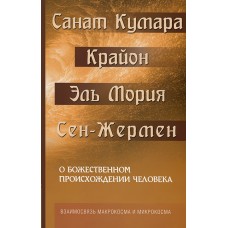 Санат Кумара. Крайон. Эль Мория. Сен-Жермен. О божественном происхождении человека. Взаимосвязь Макрокосма и Микрокосма. М. Шульц Санат Кумара. Крайон. Эль Мория. Сен-Жермен. О божественном происхождении человека. Взаимосвязь Макрокосма и Микрокосма. М. Шульц