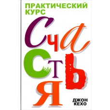 Практический курс счастья. Джон Кехо Практический курс счастья. Джон Кехо