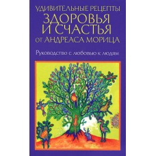 Удивительные рецепты здоровья и счастья от Андреаса Морица. Андреас Мориц