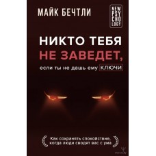 Никто тебя не заведет, если ты не дашь ему ключи. Как сохранять спокойствие, когда люди сводят вас с ума. Майк Бечтли