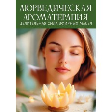Аюрведическая ароматерапия. Целительная сила эфирных масел. Составитель Сергей Матвеев