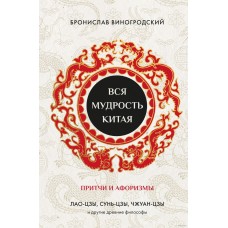 Вся мудрость Китая. Притчи и афоризмы. Лао-цзы, Сунь-цзы, Чжуан-цзы и другие древние философы. Бронислав Виногродский Вся мудрость Китая. Притчи и афоризмы. Лао-цзы, Сунь-цзы, Чжуан-цзы и другие древние философы. Бронислав Виногродский
