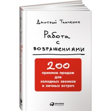 Работа с возражениями: 200 приемов продаж для холодных звонков и личных встреч. Дмитрий Ткаченко