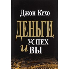 Деньги, успех и вы. Джон Кехо Деньги, успех и вы. Джон Кехо