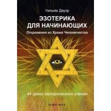 Эзотерика для начинающих. Откровения из Храма Человечества. 44 урока эзотерического учения. Уильям Дауэр