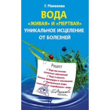 Вода «живая» и «мертвая». Уникальное исцеление от болезней. Г. Малахова Вода «живая» и «мертвая». Уникальное исцеление от болезней. Г. Малахова