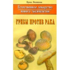 Естественное лекарство нового тысячелетия. Грибы против рака. Ирина Филиппова Естественное лекарство нового тысячелетия. Грибы против рака. Ирина Филиппова