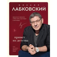 Привет из детства. Вернуться в прошлое, чтобы стать счастливым в настоящем. Михаил Лабковский Привет из детства. Вернуться в прошлое, чтобы стать счастливым в настоящем. Михаил Лабковский