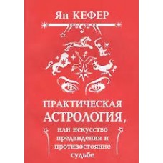 Практическая астрология или Искусство предвидения и противостояние судьбе. Ян Кефер