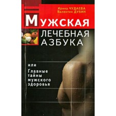 Мужская лечебная азбука, или Главные тайны мужского здоровья. Ирина Чудаева, Валентин Чудаев Мужская лечебная азбука, или Главные тайны мужского здоровья. Ирина Чудаева, Валентин Чудаев