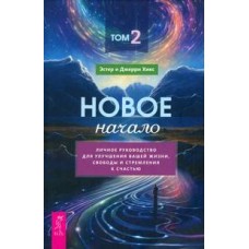 Новое начало. Руководство по улучшению жизни, обретению свободы и счастья. Том 2. Эстер и Джерри Хикс