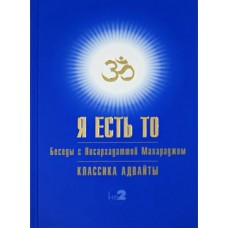 Я есть То: беседы с Нисаргадаттой Махараджем. Учение Адвайты. Шри Нисаргадатта Махарадж
