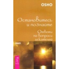 Ошо. Остановитесь и познайте. Ответы на вопросы искателей