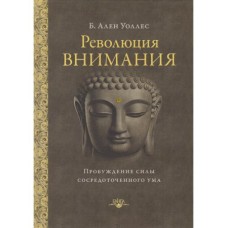 Революция внимания. Пробуждение силы сосредоточенного ума. Б. Ален Уоллес