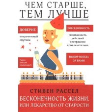 Чем старше, тем лучше. Бесконечность жизни, или Лекарство от старости Чем старше, тем лучше. Бесконечность жизни, или Лекарство от старости