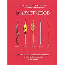 5 архетипов. Дерево. Огонь. Земля. Металл. Вода. Как определить свою истинную природу, чтобы изменить жизнь и отношения. Кэри Дэвидсон 