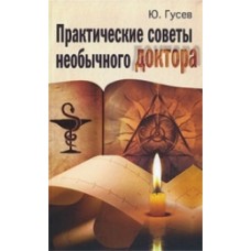 Практические советы необычного доктора, или тайная медицина. Ю. Гусев