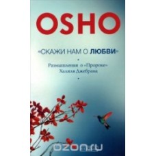 Ошо. Скажи нам о Любви. Размышление о Пророке Халиля Джебрана Ошо. Скажи нам о Любви. Размышление о Пророке Халиля Джебрана