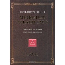 Минорные Арканы Таро. Путь посвящения. Инициация в традицию этического герметизма. Г.О.М. Минорные Арканы Таро. Путь посвящения. Инициация в традицию этического герметизма. Г.О.М.