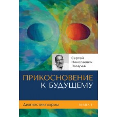 Диагностика кармы. Книга 4. Книга «Прикосновение к будущему». Сергей Лазарев Диагностика кармы. Книга 4. Книга «Прикосновение к будущему». Сергей Лазарев