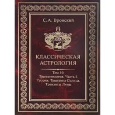 Классическая астрология. Том 10. Транзитология часть 1. Теория. Транзиты солнца. Транзитв луны. Вронский Сергей Алексеевич Классическая астрология. Том 10. Транзитология часть 1. Теория. Транзиты солнца. Транзитв луны. Вронский Сергей Алексеевич