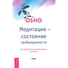 Ошо. Медитация - состояние пробужденности. Экспериментальные духовные практики Ошо. Медитация - состояние пробужденности. Экспериментальные духовные практики